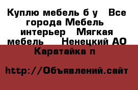 Куплю мебель б/у - Все города Мебель, интерьер » Мягкая мебель   . Ненецкий АО,Каратайка п.